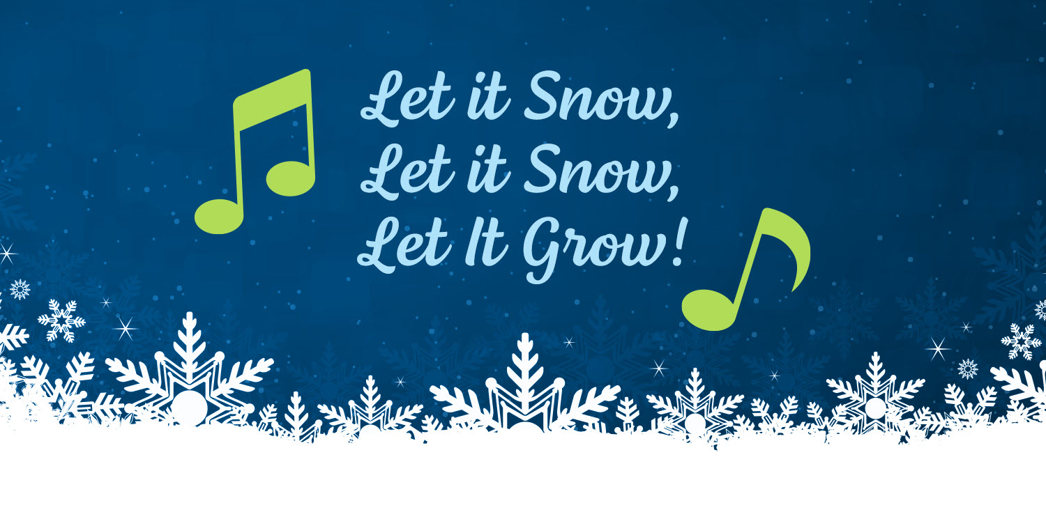 Let it snow, let it snow, let it grow!